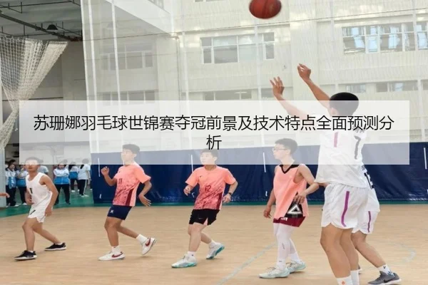苏珊娜羽毛球世锦赛夺冠前景及技术特点全面预测分析
